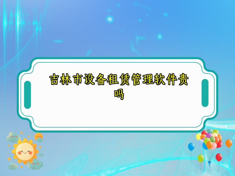 吉林市设备租赁管理软件贵吗