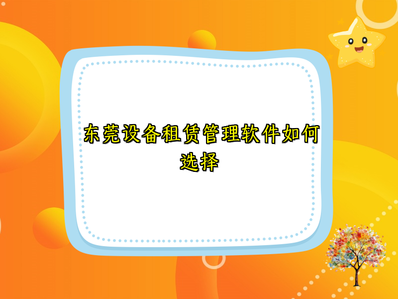 东莞设备租赁管理软件如何选择